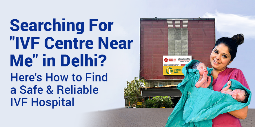 Searching for "IVF Centre Near Me" in Delhi? Here's How to Find a Safe and Reliable IVF Hospital